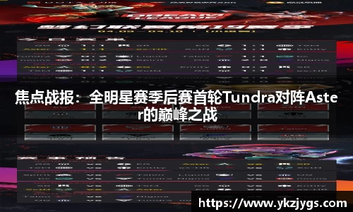 焦点战报：全明星赛季后赛首轮Tundra对阵Aster的巅峰之战