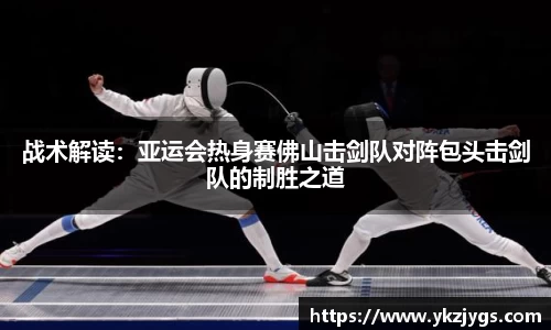 战术解读：亚运会热身赛佛山击剑队对阵包头击剑队的制胜之道