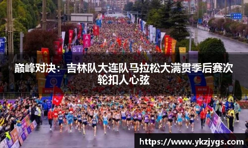巅峰对决：吉林队大连队马拉松大满贯季后赛次轮扣人心弦
