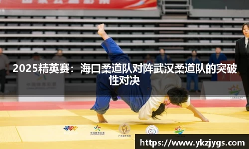 2025精英赛：海口柔道队对阵武汉柔道队的突破性对决