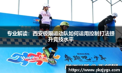 专业解读：西安极限运动队如何运用控制打法提升竞技水平