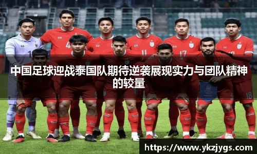 中国足球迎战泰国队期待逆袭展现实力与团队精神的较量
