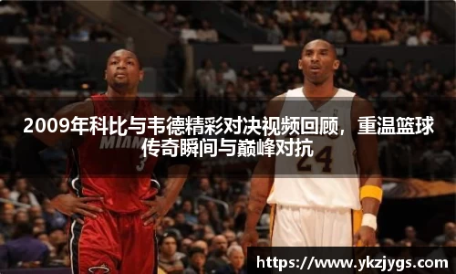2009年科比与韦德精彩对决视频回顾，重温篮球传奇瞬间与巅峰对抗